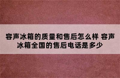 容声冰箱的质量和售后怎么样 容声冰箱全国的售后电话是多少